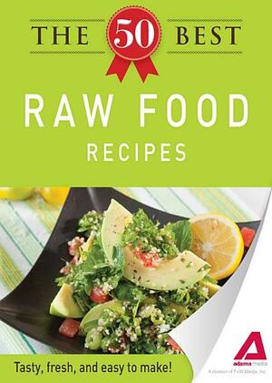 The 50 Best Raw Food Recipes: Tasty, fresh, and easy to make! by Adams Media