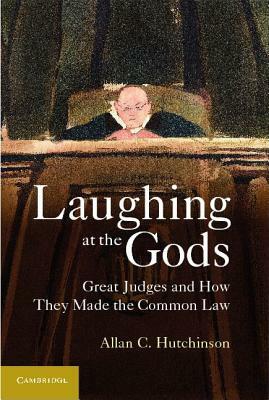 Laughing at the Gods: Great Judges and How They Made the Common Law by Allan C. Hutchinson