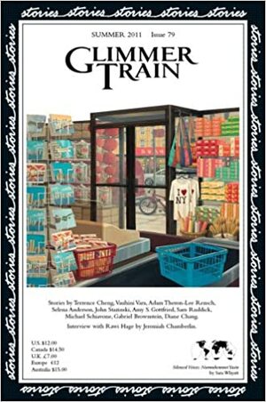 Glimmer Train Stories, #79 by Vauhini Vara, Sam Ruddick, Michael Schiavone, Sara Whyatt, Diane Chang, Terrence Cheng, Amy S. Gottfried, Adam Theron-Lee Rensch, Rawi Hage, Linda B. Swanson-Davies, Selena Anderson, Gabriel Brownstein, John Stazinski, Susan Burmeister-Brown