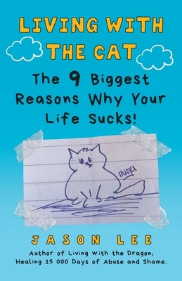 Living with the Cat: The 9 Biggest Reasons Why Your Life Sucks! by Jason Lee