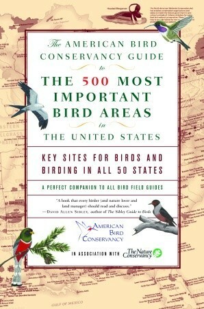 The American Bird Conservancy Guide to the 500 Most Important Bird Areas in the United States: Key Sites for Birds and Birding in All 50 States by American Bird Conservancy