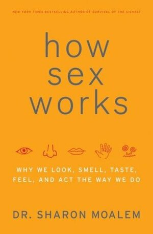 How Sex Works: Why We Look, Smell, Taste, Feel, and Act the Way We Do by Sharon Moalem