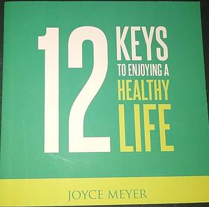 12 Keys to Enjoying a Healthy Life  by Joyce Meyer