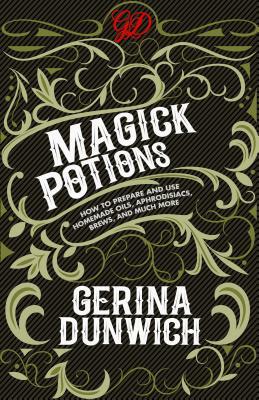 Magick Potions: How to Prepare and Use Homemade Oils, Aphrodisiacs, Brews, and Much More by Gerina Dunwich