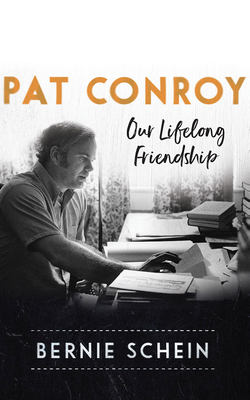 Pat Conroy: Our Lifelong Friendship by Bernie Schein
