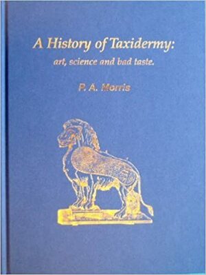 A History of Taxidermy: Art, Science and Bad Taste by Patrick A. Morris