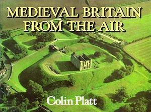 Medieval Britain from the Air by Colin Platt