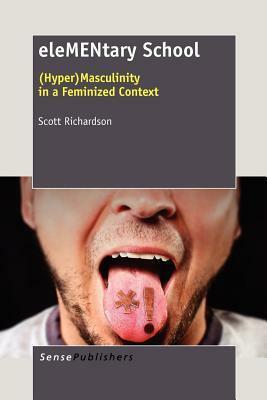 Elementary School: (hyper)Masculinity in a Feminized Context by Scott Richardson