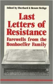 Last Letters of Resistance: Farewells from the Bonhoeffer Family by Eberhard Bethge