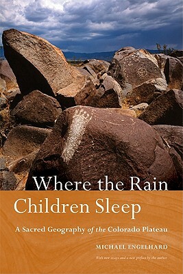 Where the Rain Children Sleep: A Sacred Geography of the Colorado Plateau by Michael Engelhard