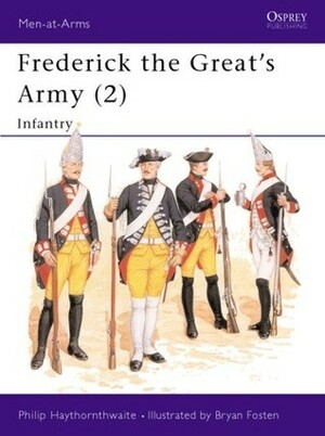 Frederick the Great's Army (2): Infantry by Philip J. Haythornthwaite, Bryan Fosten