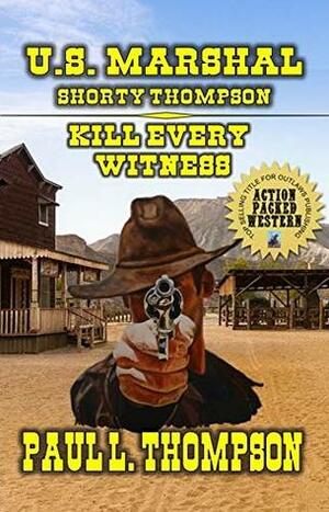 Kill Every Witness: Tales Of The Old West Book 72: From The Author of U.S. Marshal Shorty Thompson - Monty Long - The Long Hunt by Paul L. Thompson
