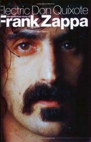 Electric Don Quixote: The Definitive Story of Frank Zappa by Neil Slaven