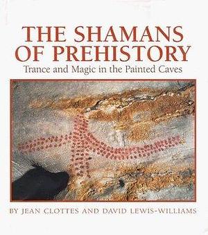 The Shamans of Prehistory by David Lewis-Williams, Jean Clottes, Jean Clottes