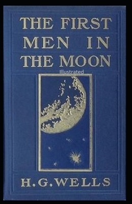 The First Men in the Moon Illustrated by H.G. Wells