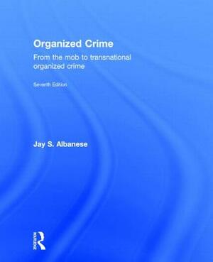 Organized Crime: From the Mob to Transnational Organized Crime by Jay S. Albanese