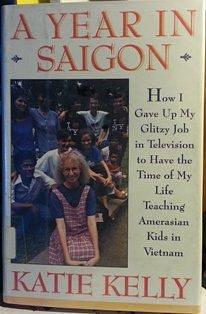 A Year in Saigon: How I Gave Up My Glitzy Job in Television to Have the Time of My Life Teaching Amerasian Kids in Vietnam by Katie Kelly