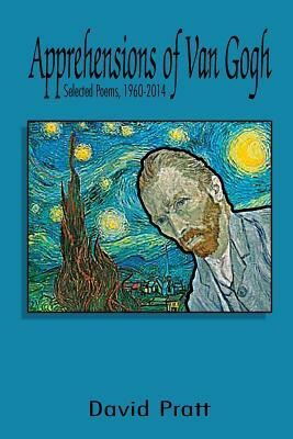 Apprehensions of Van Gogh: Selected Poems, 1960-2014 by David Pratt
