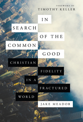 In Search of the Common Good: Christian Fidelity in a Fractured World by Jake Meador