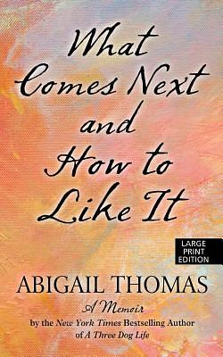 What Comes Next and How to Like It by Abigail Thomas