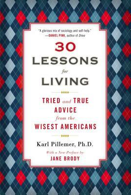 30 Lessons for Living: Tried and True Advice from the Wisest Americans by Karl Pillemer