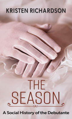 The Season: A Social History of the Debutante by Kristen Richardson