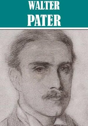 The Essential Walter Horatio Pater Collection Illustrated by Walter Pater