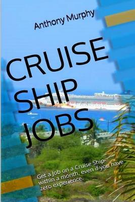 Cruise Ship Jobs: Get a Job on a Cruise Ship- within a month, even if you have zero experience. by Anthony Murphy