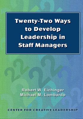 Twenty-Two Ways to Develop Leadership in Staff Managers by Robert W. Eichinger, Michael M. Lombardo