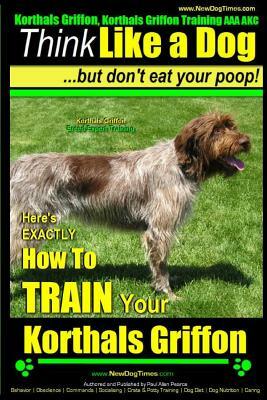 Korthals Griffon, Korthals Griffon Training AAA AKC: Think Like a Dog, But Don't Eat Your Poop! - Korthals Griffon Breed Expert Training -: Here's EXA by Paul Allen Pearce