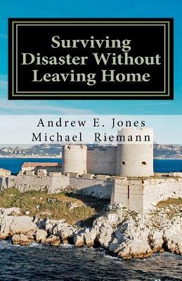 Surviving Disaster Without Leaving Home by Andrew E. Jones, Michael Riemann