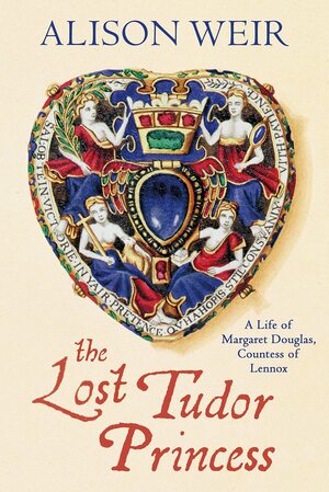 The Lost Tudor Princess: The Life of Lady Margaret Douglas by Alison Weir