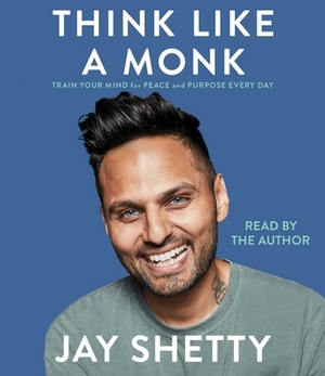 Think Like a Monk: Train Your Mind for Peace and Purpose Every Day by Jay Shetty