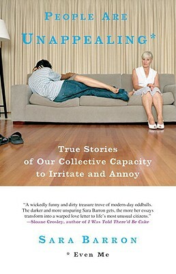 People Are Unappealing: Even Me: True Stories of Our Collective Capacity to Irritate and Annoy by Sara Barron