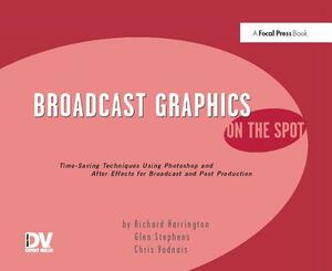 Broadcast Graphics on the Spot: Timesaving Techniques Using Photoshop and After Effects for Broadcast and Post Production by Richard Harrington
