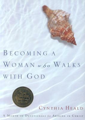 Becoming a Woman Who Walks with God: A Month of Devotionals for Abiding in Christ by Cynthia Heald