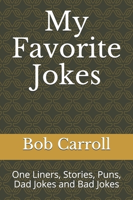 My Favorite Jokes: One Liners, Stories, Puns, Dad Jokes and Bad Jokes by Bob Carroll