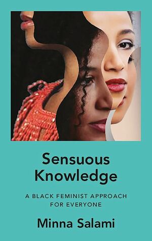 Sensuous Knowledge: A Black Feminist Approach for Everyone by Minna Salami