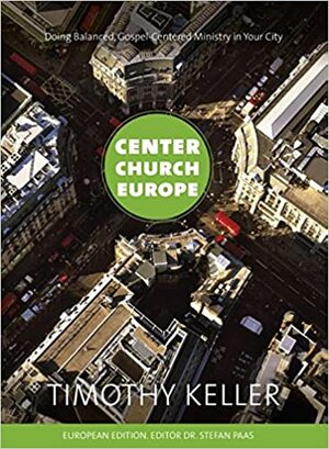 Center Church Europe: Doing Balanced, Gospel-Centered Ministry in Your City by Timothy Keller