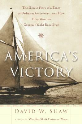 America's Victory: The Heroic Story of a Team of Ordinary Americans -- And How They Won the Greatest Yacht Race Ever by David W. Shaw