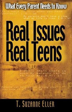 Real Teens, Real Issues: What Every Parent Needs to Know by T. Suzanne Eller