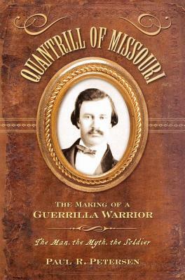 Quantrill of Missouri: The Making of a Guerilla Warrior by Paul R. Petersen