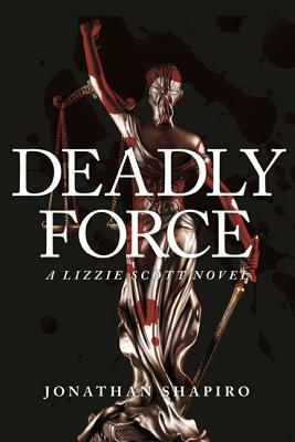 Deadly Force: A Lizzie Scott Novel by Jonathan Shapiro