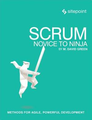 Scrum: Novice to Ninja: Methods for Agile, Powerful Development by M. David Green