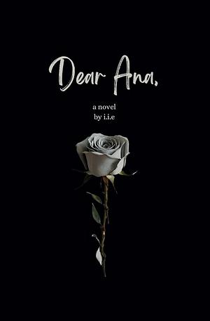 Dear Ana: A Novel by I.I.E.