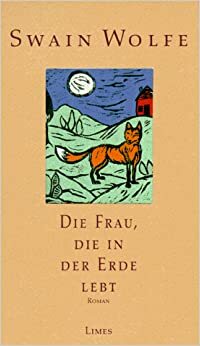 Die Frau, Die In Der Erde Lebt: Roman by Swain Wolfe