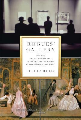 Rogues' Gallery: The Rise (and Occasional Fall) of Art Dealers, the Hidden Players in the History of Art by Philip Hook