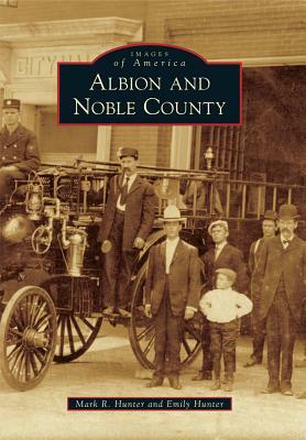 Albion and Noble County by Mark R. Hunter, Emily Hunter