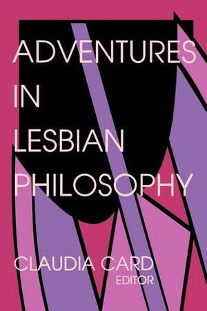 Adventures in Lesbian Philosophy by Claudia Card