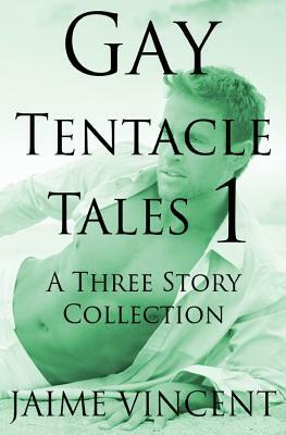 Gay Tentacle Tales 1: A Three Story Collection by Jaime Vincent